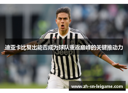 迪亚卡比复出能否成为球队重返巅峰的关键推动力