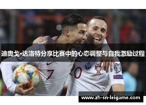 迪奥戈·达洛特分享比赛中的心态调整与自我激励过程