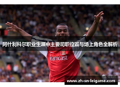 阿什利科尔职业生涯中主要司职位置与场上角色全解析