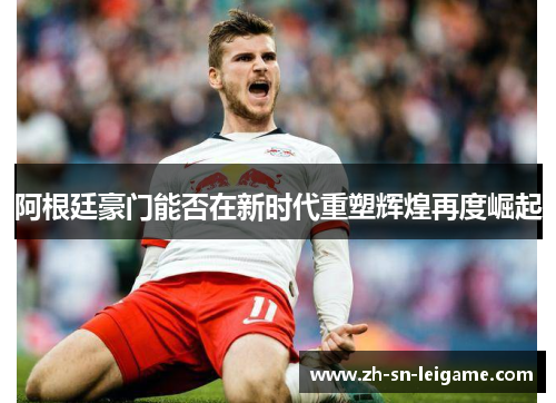 阿根廷豪门能否在新时代重塑辉煌再度崛起