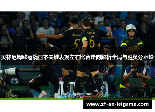 贝林厄姆欧冠战日本关键表现左右比赛走向解析全局与胜负分水岭