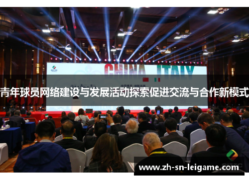 青年球员网络建设与发展活动探索促进交流与合作新模式