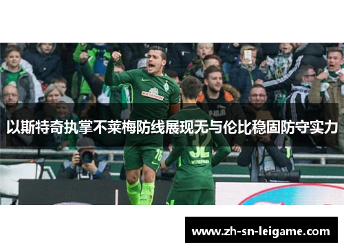 以斯特奇执掌不莱梅防线展现无与伦比稳固防守实力