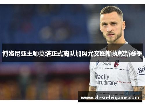 博洛尼亚主帅莫塔正式离队加盟尤文图斯执教新赛季