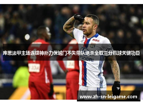 库恩法甲主场连续神扑力保城门不失带队绝杀全取三分赢球关键功臣 库恩法甲主场连续神扑力保城门不失带队绝杀全取三分赢球关键功臣