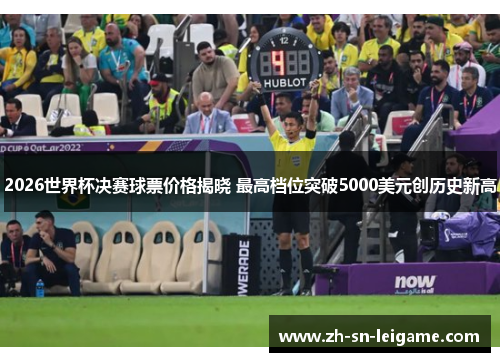 2026世界杯决赛球票价格揭晓 最高档位突破5000美元创历史新高