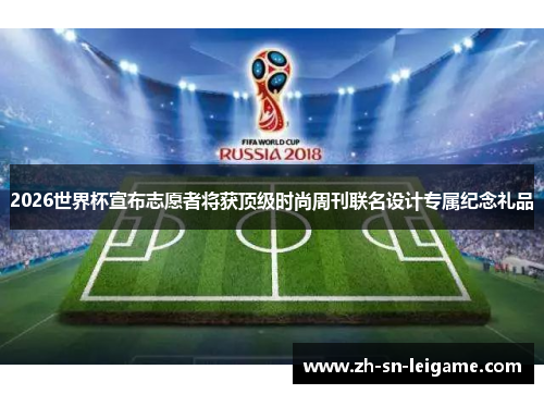 2026世界杯宣布志愿者将获顶级时尚周刊联名设计专属纪念礼品
