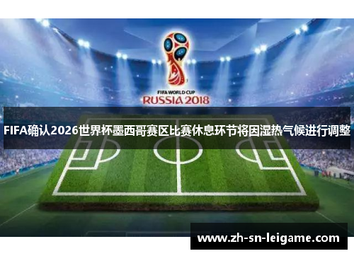 FIFA确认2026世界杯墨西哥赛区比赛休息环节将因湿热气候进行调整